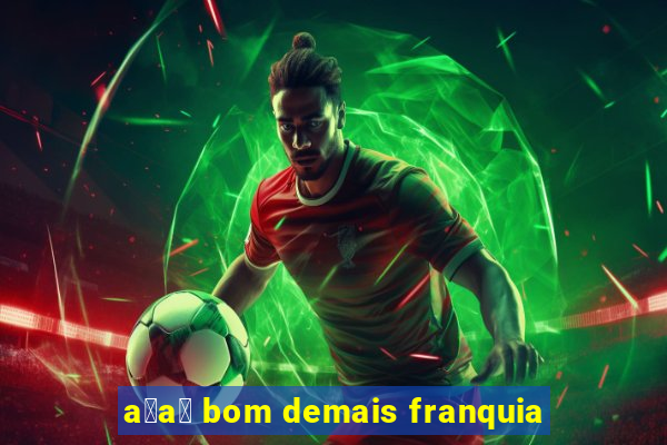 a莽a铆 bom demais franquia